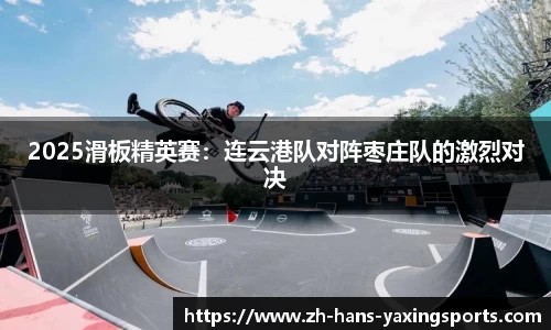 2025滑板精英赛:连云港队对阵枣庄队的激烈对决