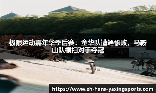 极限运动嘉年华季后赛:金华队遭遇惨败,马鞍山队横扫对手夺冠