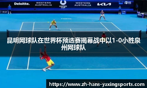 昆明网球队在世界杯预选赛揭幕战中以1-0小胜泉州网球队