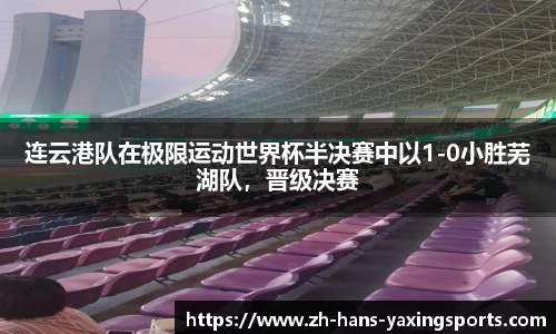 连云港队在极限运动世界杯半决赛中以1-0小胜芜湖队,晋级决赛