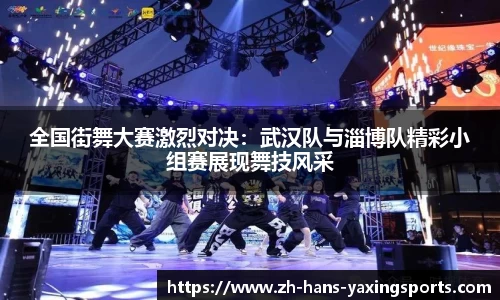 全国街舞大赛激烈对决：武汉队与淄博队精彩小组赛展现舞技风采
