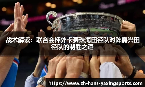 战术解读：联合会杯外卡赛珠海田径队对阵嘉兴田径队的制胜之道