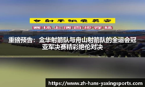 重磅预告：金华射箭队与舟山射箭队的全运会冠亚军决赛精彩绝伦对决