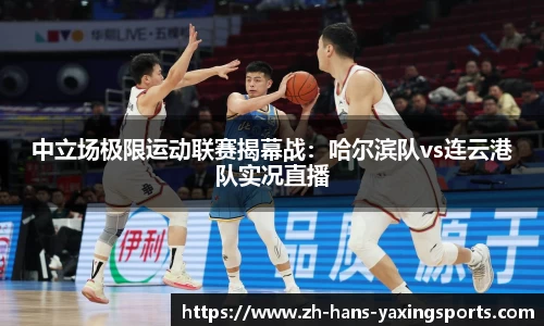 中立场极限运动联赛揭幕战:哈尔滨队vs连云港队实况直播